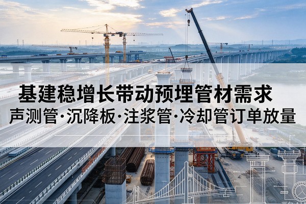 榆林基建稳增长带动预埋监测管材需求，声测管、沉降板、注浆管订单持续放量